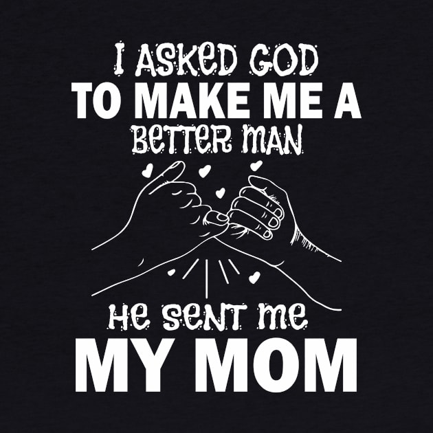 I Asked God To Make Me A Better Man He Sent Me My Mom Happy Father Parent July 4th Day by Cowan79